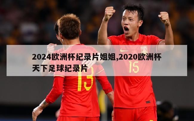 2024欧洲杯纪录片姐姐,2020欧洲杯天下足球纪录片