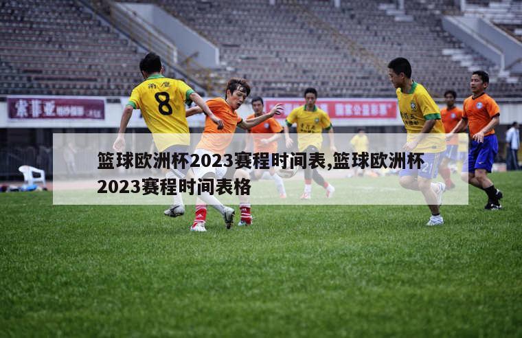 篮球欧洲杯2023赛程时间表,篮球欧洲杯2023赛程时间表格