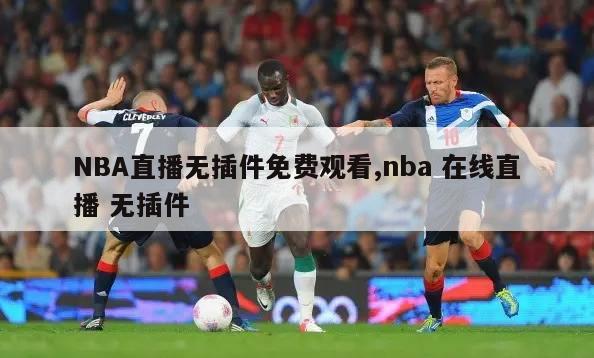 NBA直播无插件免费观看,nba 在线直播 无插件